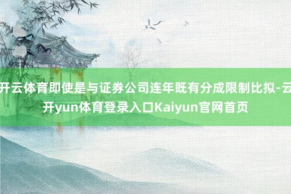 开云体育即使是与证券公司连年既有分成限制比拟-云开yun体育登录入口Kaiyun官网首页