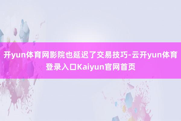 开yun体育网影院也延迟了交易技巧-云开yun体育登录入口Kaiyun官网首页