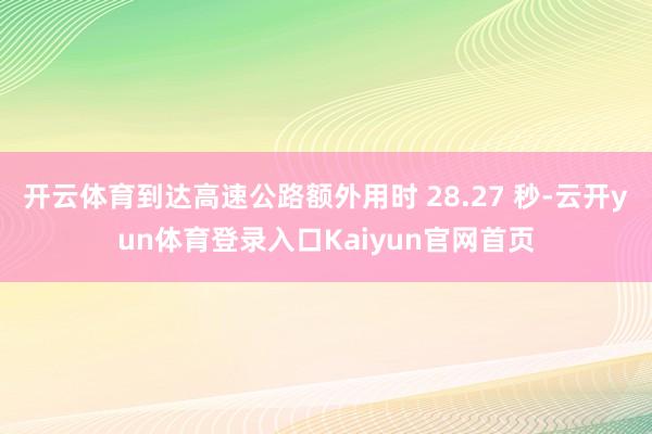 开云体育到达高速公路额外用时 28.27 秒-云开yun体育登录入口Kaiyun官网首页