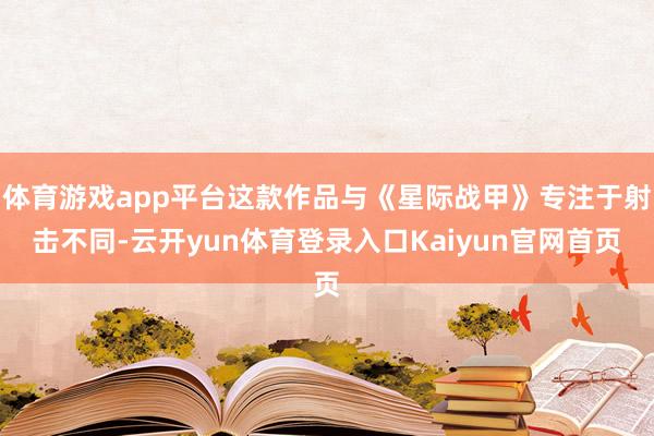 体育游戏app平台这款作品与《星际战甲》专注于射击不同-云开yun体育登录入口Kaiyun官网首页