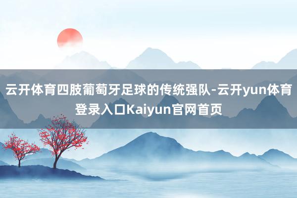 云开体育四肢葡萄牙足球的传统强队-云开yun体育登录入口Kaiyun官网首页