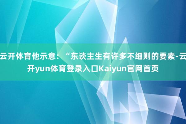 云开体育他示意：“东谈主生有许多不细则的要素-云开yun体育登录入口Kaiyun官网首页