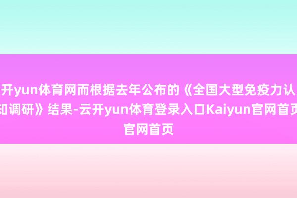 开yun体育网而根据去年公布的《全国大型免疫力认知调研》结果-云开yun体育登录入口Kaiyun官网首页