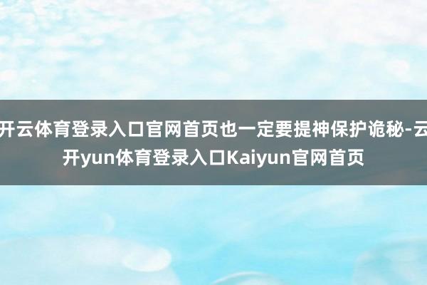 开云体育登录入口官网首页也一定要提神保护诡秘-云开yun体育登录入口Kaiyun官网首页