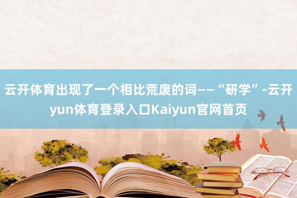 云开体育出现了一个相比荒废的词——“研学”-云开yun体育登录入口Kaiyun官网首页