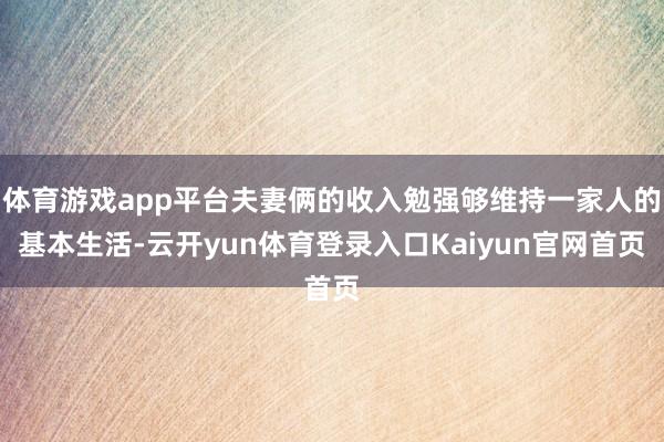 体育游戏app平台夫妻俩的收入勉强够维持一家人的基本生活-云开yun体育登录入口Kaiyun官网首页