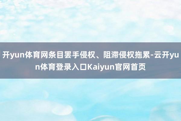 开yun体育网条目罢手侵权、阻滞侵权拖累-云开yun体育登录入口Kaiyun官网首页