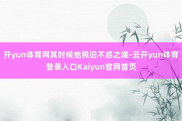 开yun体育网其时候他照旧不惑之境-云开yun体育登录入口Kaiyun官网首页