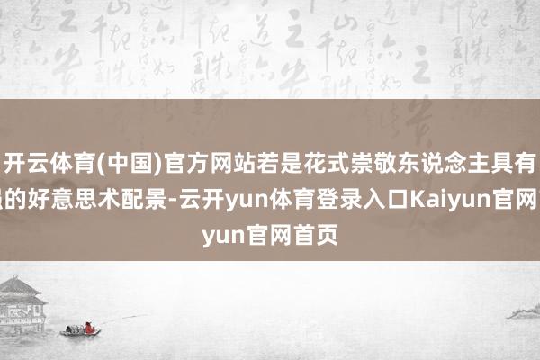 开云体育(中国)官方网站若是花式崇敬东说念主具有较强的好意思术配景-云开yun体育登录入口Kaiyun官网首页