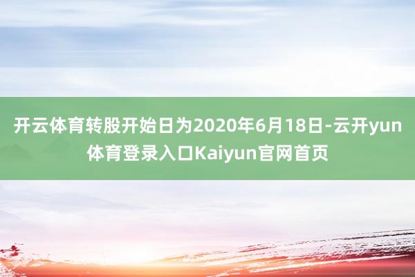 开云体育转股开始日为2020年6月18日-云开yun体育登录入口Kaiyun官网首页