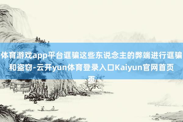 体育游戏app平台诓骗这些东说念主的弊端进行诓骗和盗窃-云开yun体育登录入口Kaiyun官网首页