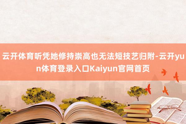 云开体育听凭她修持崇高也无法短技艺归附-云开yun体育登录入口Kaiyun官网首页