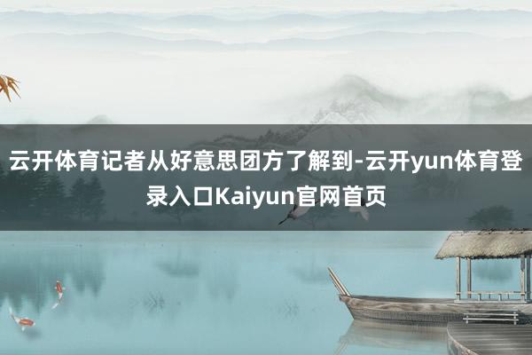 云开体育记者从好意思团方了解到-云开yun体育登录入口Kaiyun官网首页