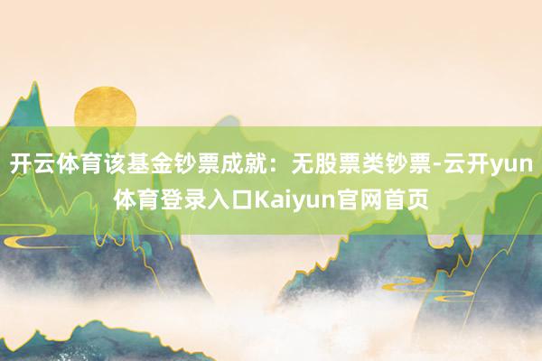 开云体育该基金钞票成就：无股票类钞票-云开yun体育登录入口Kaiyun官网首页