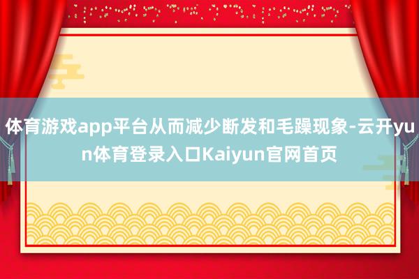 体育游戏app平台从而减少断发和毛躁现象-云开yun体育登录入口Kaiyun官网首页