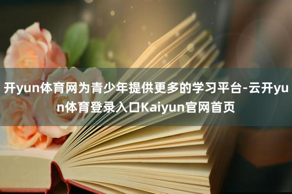 开yun体育网为青少年提供更多的学习平台-云开yun体育登录入口Kaiyun官网首页