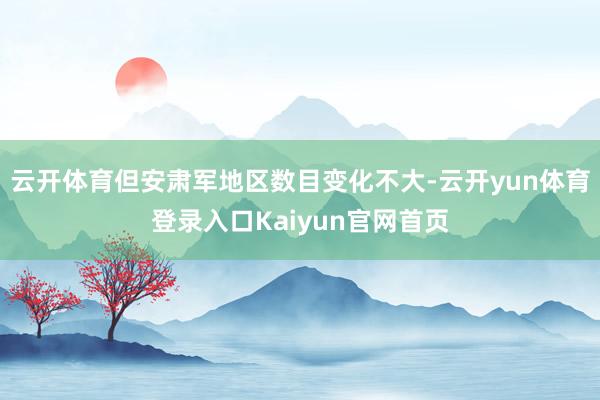 云开体育但安肃军地区数目变化不大-云开yun体育登录入口Kaiyun官网首页