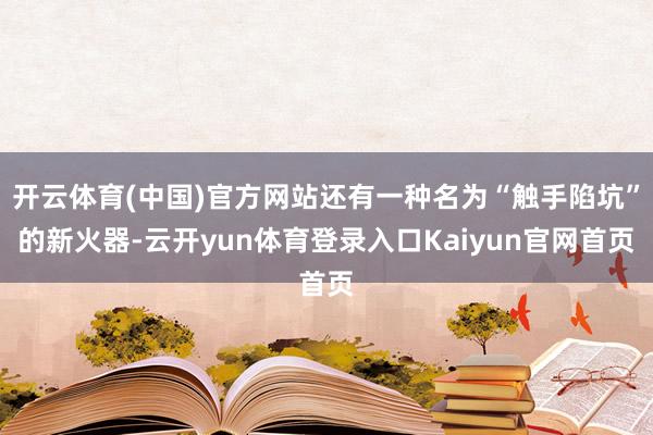 开云体育(中国)官方网站还有一种名为“触手陷坑”的新火器-云开yun体育登录入口Kaiyun官网首页