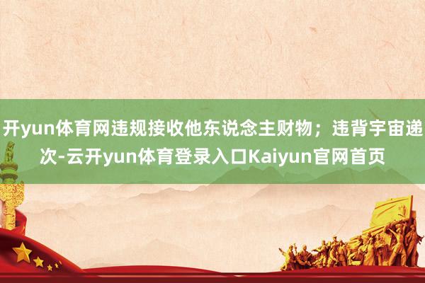 开yun体育网违规接收他东说念主财物；违背宇宙递次-云开yun体育登录入口Kaiyun官网首页