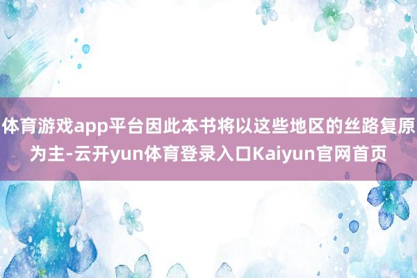 体育游戏app平台因此本书将以这些地区的丝路复原为主-云开yun体育登录入口Kaiyun官网首页