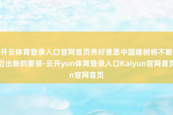 开云体育登录入口官网首页秀好意思中国建树将不断迈出新的要领-云开yun体育登录入口Kaiyun官网首页