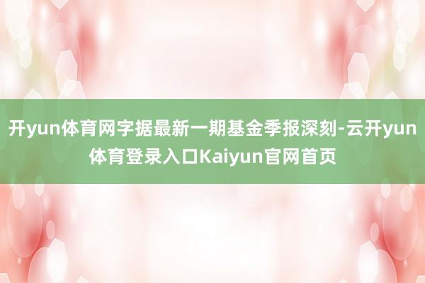 开yun体育网字据最新一期基金季报深刻-云开yun体育登录入口Kaiyun官网首页