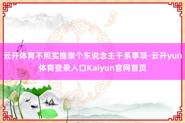 云开体育不照实推崇个东说念主干系事项-云开yun体育登录入口Kaiyun官网首页