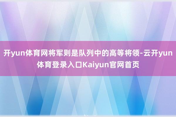 开yun体育网将军则是队列中的高等将领-云开yun体育登录入口Kaiyun官网首页