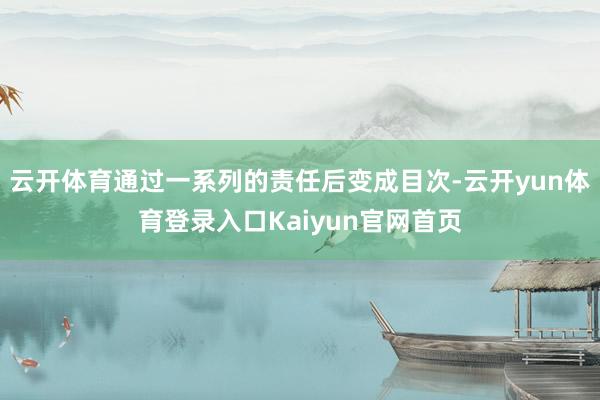 云开体育通过一系列的责任后变成目次-云开yun体育登录入口Kaiyun官网首页