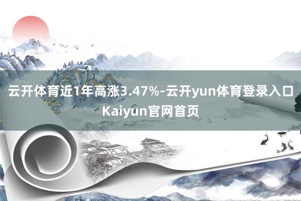 云开体育近1年高涨3.47%-云开yun体育登录入口Kaiyun官网首页