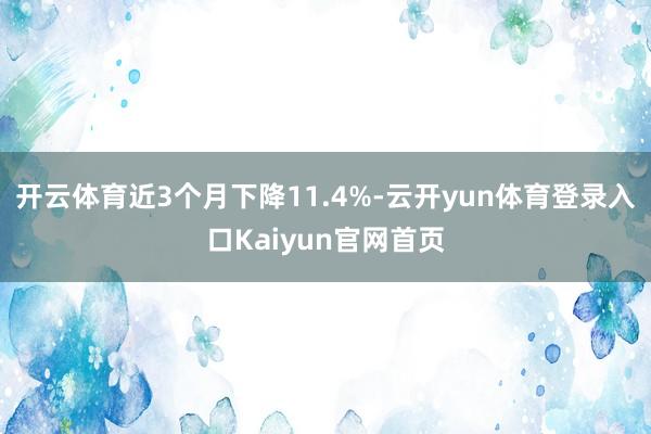 开云体育近3个月下降11.4%-云开yun体育登录入口Kaiyun官网首页