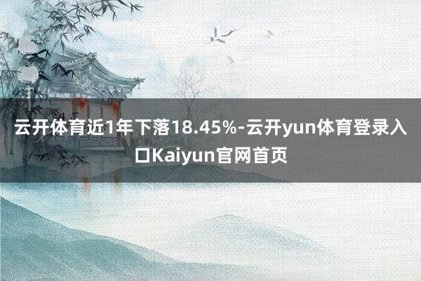 云开体育近1年下落18.45%-云开yun体育登录入口Kaiyun官网首页