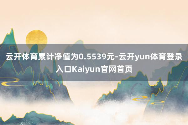 云开体育累计净值为0.5539元-云开yun体育登录入口Kaiyun官网首页