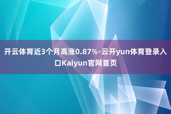 开云体育近3个月高涨0.87%-云开yun体育登录入口Kaiyun官网首页