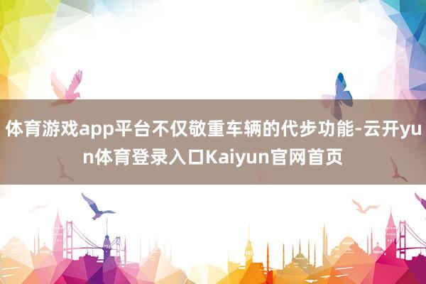 体育游戏app平台不仅敬重车辆的代步功能-云开yun体育登录入口Kaiyun官网首页