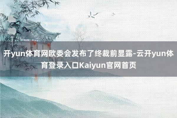 开yun体育网欧委会发布了终裁前显露-云开yun体育登录入口Kaiyun官网首页