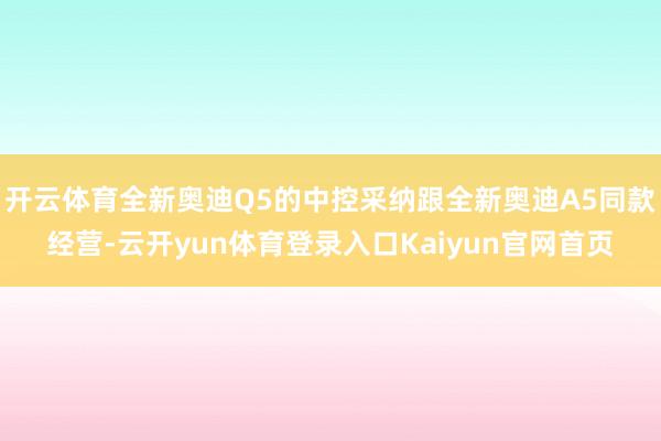 开云体育全新奥迪Q5的中控采纳跟全新奥迪A5同款经营-云开yun体育登录入口Kaiyun官网首页