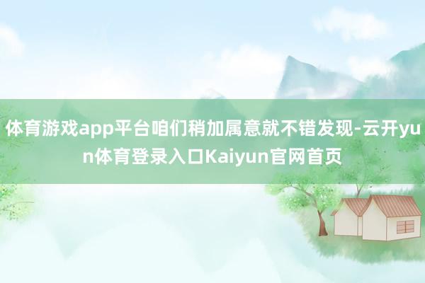 体育游戏app平台咱们稍加属意就不错发现-云开yun体育登录入口Kaiyun官网首页