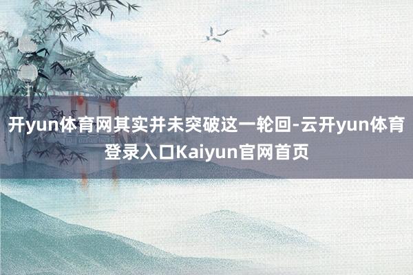 开yun体育网其实并未突破这一轮回-云开yun体育登录入口Kaiyun官网首页