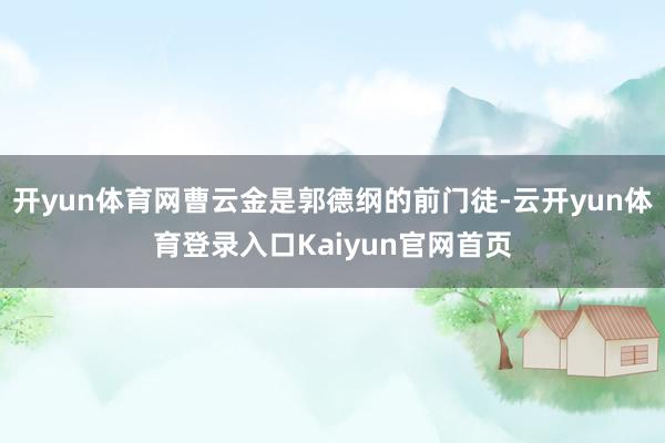 开yun体育网曹云金是郭德纲的前门徒-云开yun体育登录入口Kaiyun官网首页