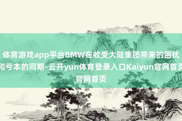 体育游戏app平台BMW在收受大陆集团带来的困扰和亏本的同期-云开yun体育登录入口Kaiyun官网首页