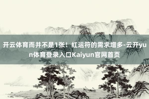 开云体育而并不是1张！红运符的需求增多-云开yun体育登录入口Kaiyun官网首页