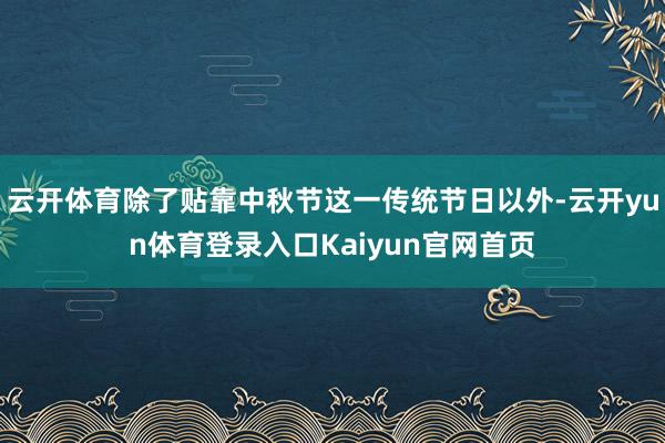 云开体育除了贴靠中秋节这一传统节日以外-云开yun体育登录入口Kaiyun官网首页