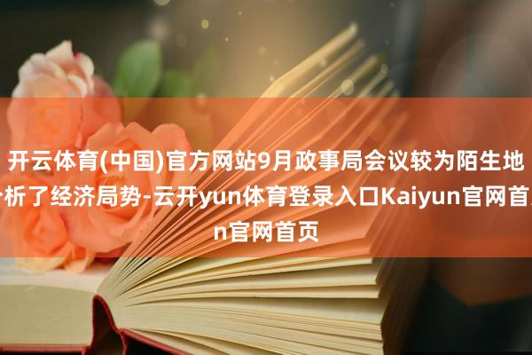 开云体育(中国)官方网站9月政事局会议较为陌生地分析了经济局势-云开yun体育登录入口Kaiyun官网首页