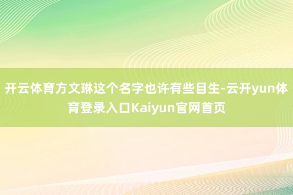 开云体育方文琳这个名字也许有些目生-云开yun体育登录入口Kaiyun官网首页