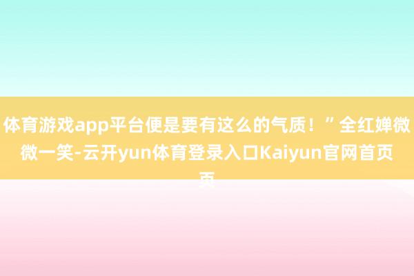 体育游戏app平台便是要有这么的气质！”全红婵微微一笑-云开yun体育登录入口Kaiyun官网首页