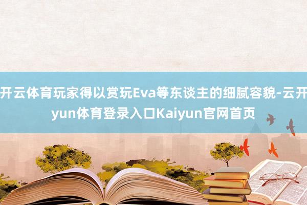 开云体育玩家得以赏玩Eva等东谈主的细腻容貌-云开yun体育登录入口Kaiyun官网首页