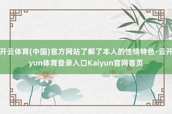 开云体育(中国)官方网站了解了本人的性情特色-云开yun体育登录入口Kaiyun官网首页