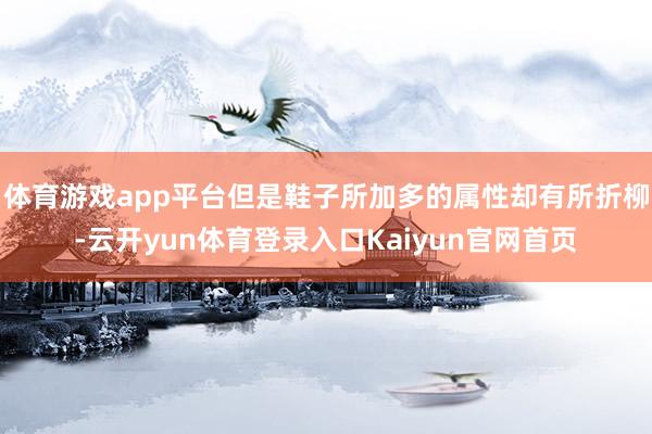 体育游戏app平台但是鞋子所加多的属性却有所折柳-云开yun体育登录入口Kaiyun官网首页