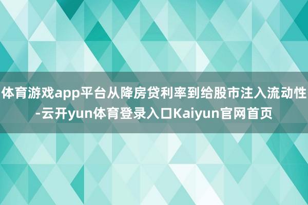 体育游戏app平台从降房贷利率到给股市注入流动性-云开yun体育登录入口Kaiyun官网首页